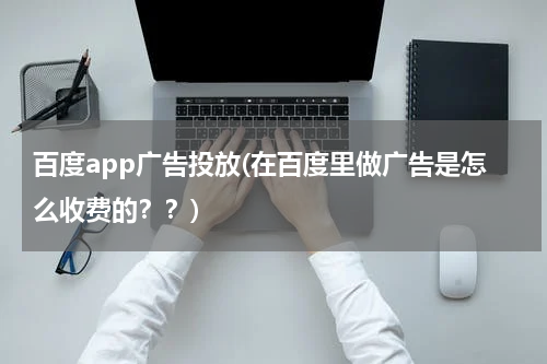 百度app广告投放(在百度里做广告是怎么收费的??)