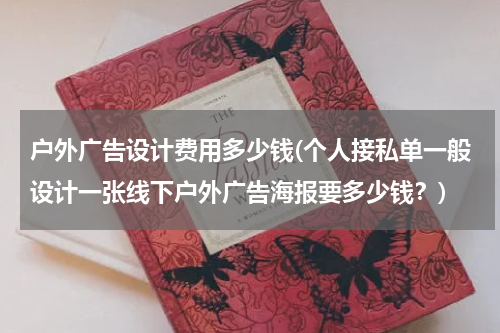 户外广告设计费用多少钱(个人接私单一般设计一张线下户外广告海报要多少钱?)