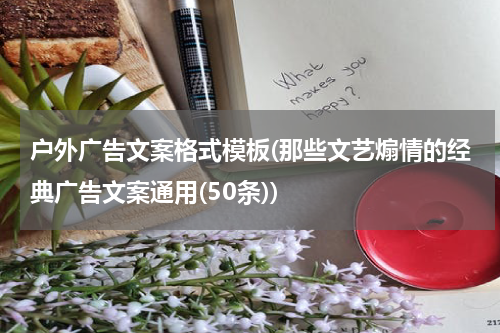 户外广告文案格式模板(那些文艺煽情的经典广告文案通用(50条))