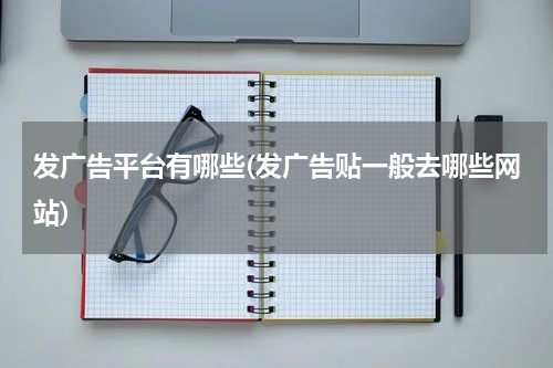 发广告平台有哪些(发广告贴一般去哪些网站)