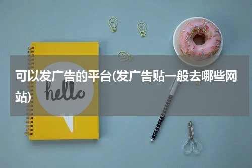 可以发广告的平台(发广告贴一般去哪些网站)