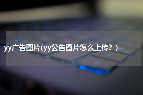 yy广告图片(yy公告图片怎么上传?)