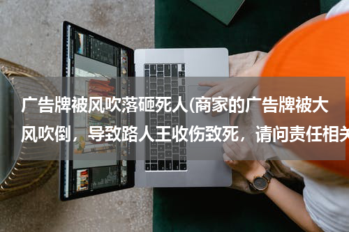 广告牌被风吹落砸死人(商家的广告牌被大风吹倒,导致路人王收伤致死,请问责任相关人应该是哪一方?)