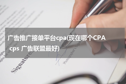 广告推广接单平台cpa(现在哪个CPA cps 广告联盟最好)
