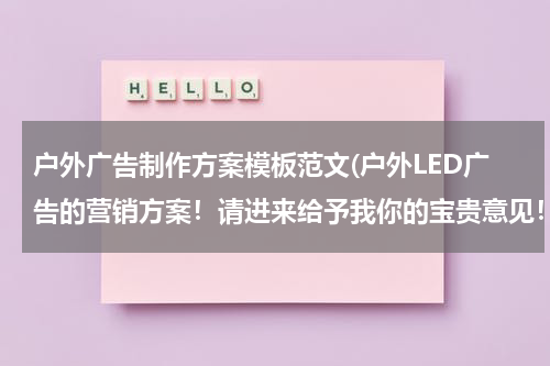 户外广告制作方案模板范文(户外LED广告的营销方案!请进来给予我你的宝贵意见!)