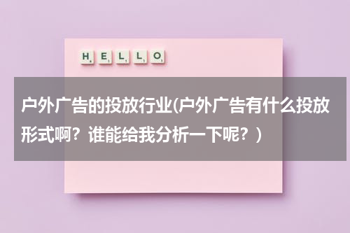 户外广告的投放行业(户外广告有什么投放形式啊?谁能给我分析一下呢?)