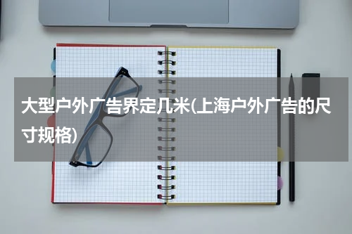 大型户外广告界定几米(上海户外广告的尺寸规格)