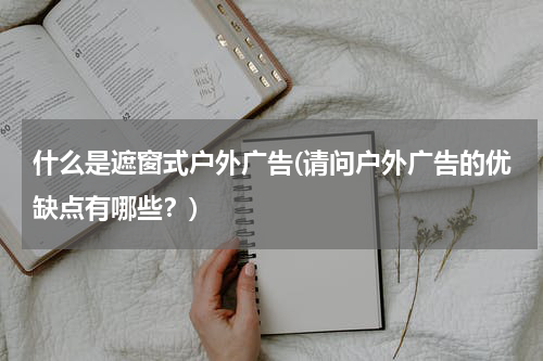 什么是遮窗式户外广告(请问户外广告的优缺点有哪些?)