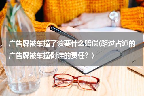 广告牌被车撞了该要什么赔偿(路过占道的广告牌被车撞倒谁的责任?)